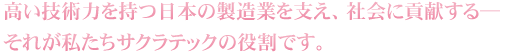 高い技術力を持つ日本の製造業を支え、社会に貢献する―それが私たちサクラテックの役割です。