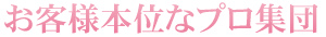 お客様本位なプロ集団